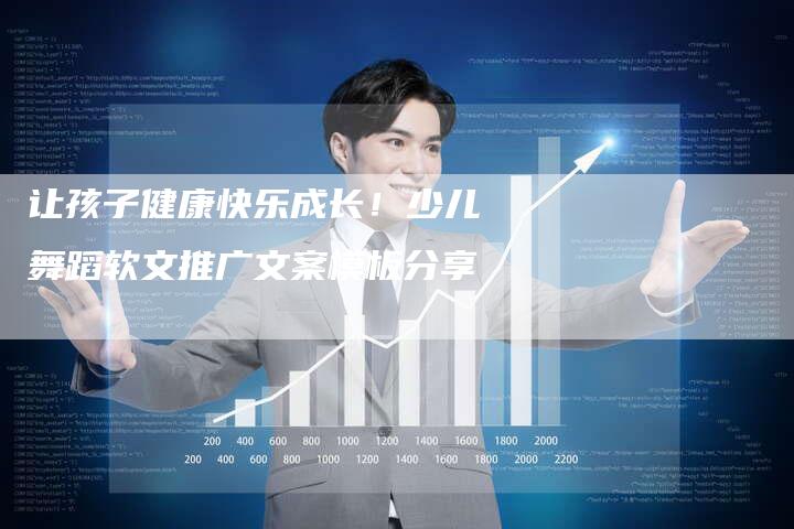 让孩子健康快乐成长！少儿舞蹈软文推广文案模板分享