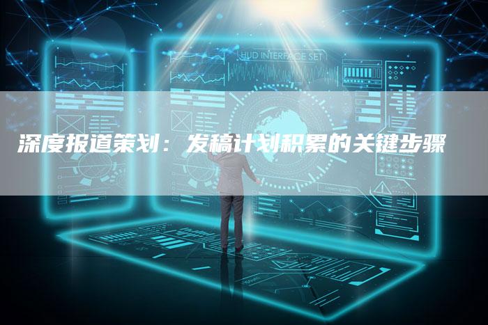 深度报道策划：发稿计划积累的关键步骤