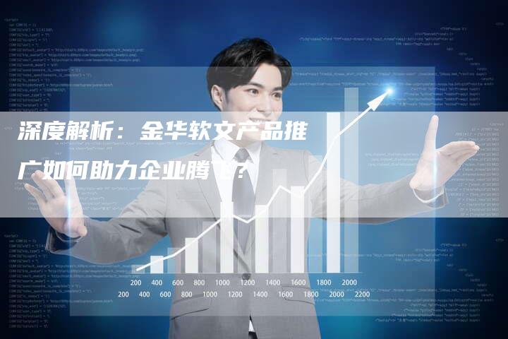 深度解析：金华软文产品推广如何助力企业腾飞？