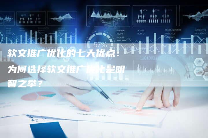 软文推广优化的七大优点：为何选择软文推广优化是明智之举？