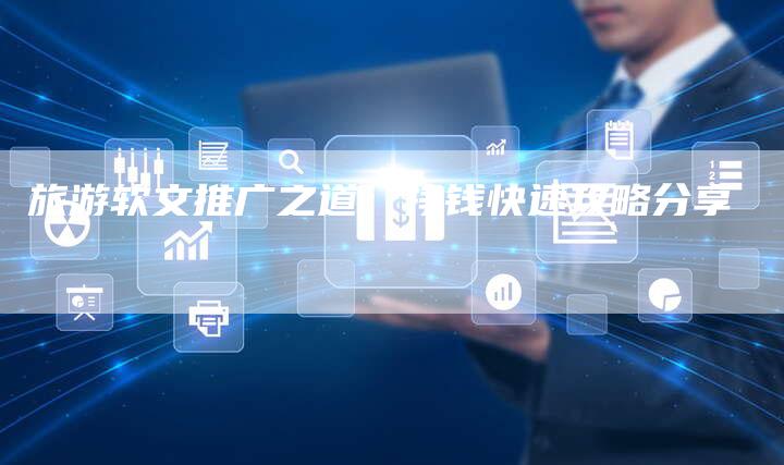 旅游软文推广之道：挣钱快速攻略分享