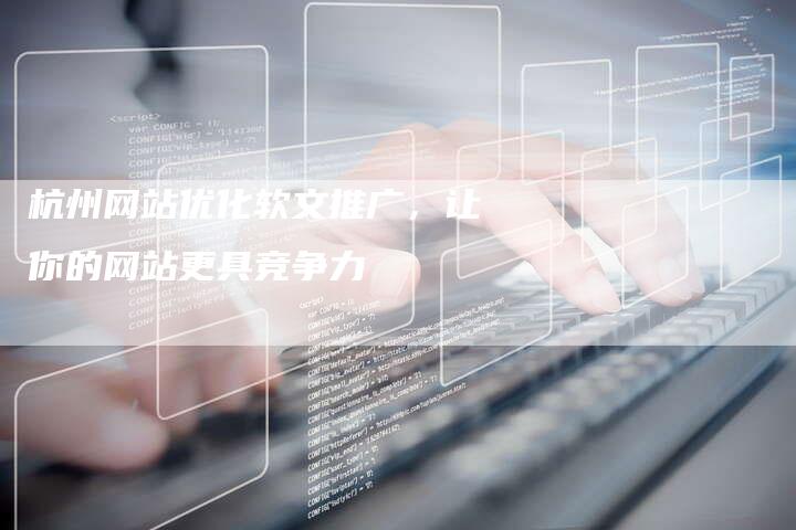 杭州网站优化软文推广，让你的网站更具竞争力