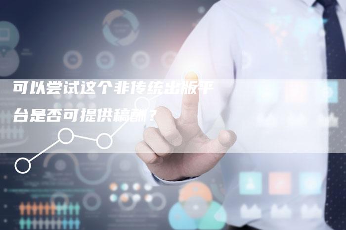 可以尝试这个非传统出版平台是否可提供稿酬？
