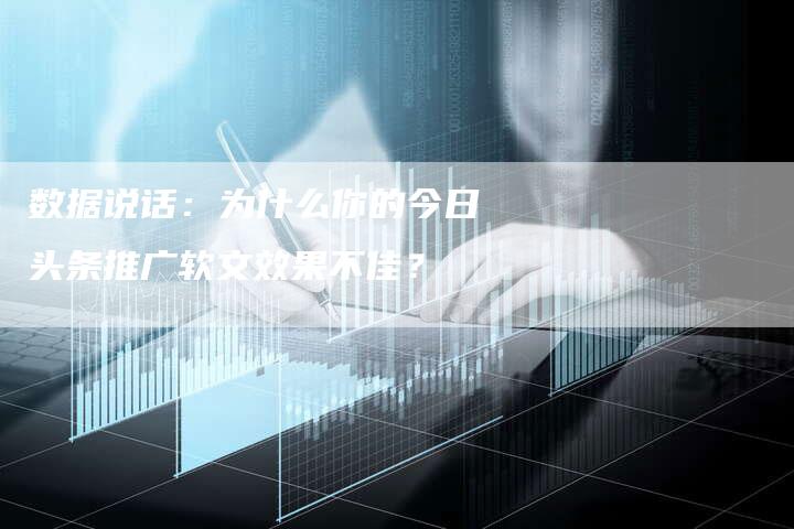 数据说话：为什么你的今日头条推广软文效果不佳？