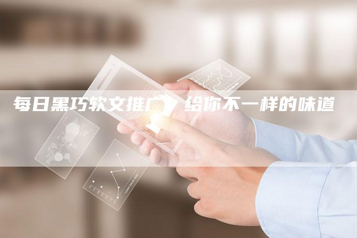 每日黑巧软文推广，给你不一样的味道