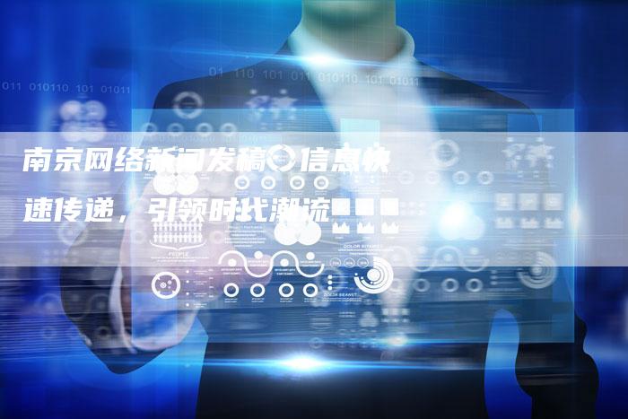 南京网络新闻发稿：信息快速传递，引领时代潮流