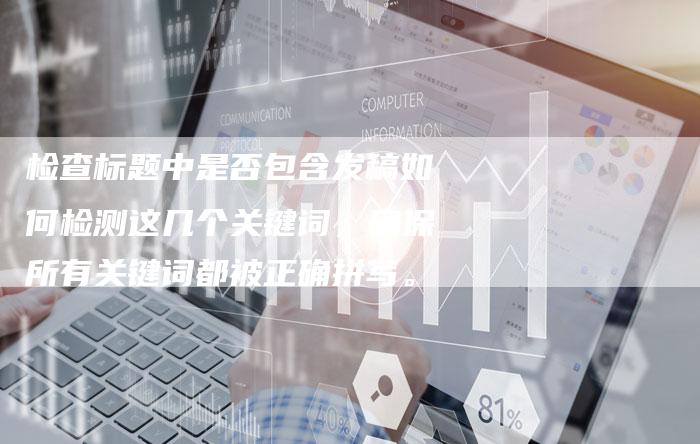 检查标题中是否包含发稿如何检测这几个关键词，确保所有关键词都被正确拼写。