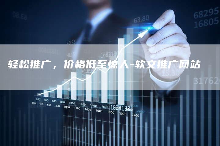 轻松推广，价格低至惊人-软文推广网站