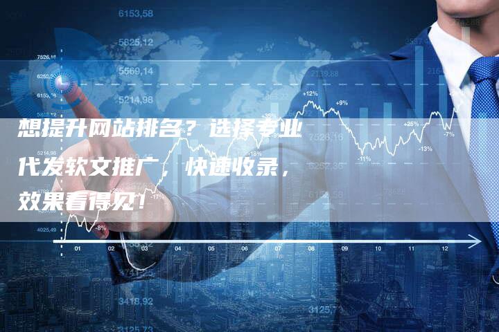 想提升网站排名？选择专业代发软文推广，快速收录，效果看得见！
