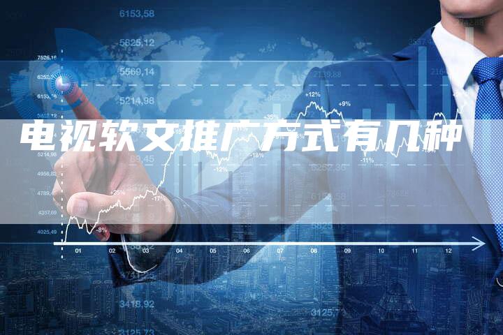 电视软文推广方式有几种
