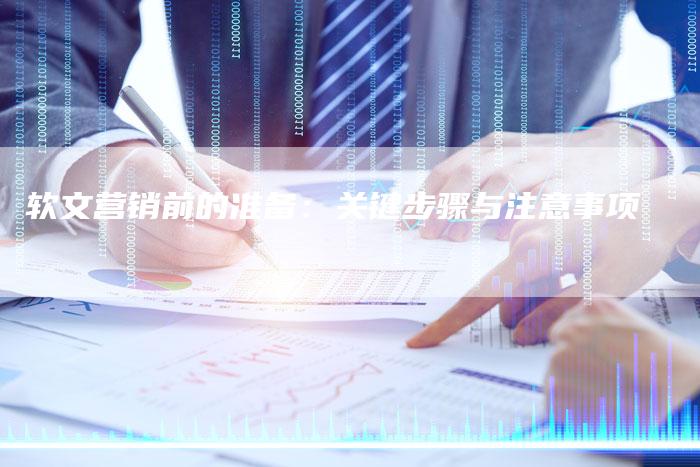 软文营销前的准备：关键步骤与注意事项