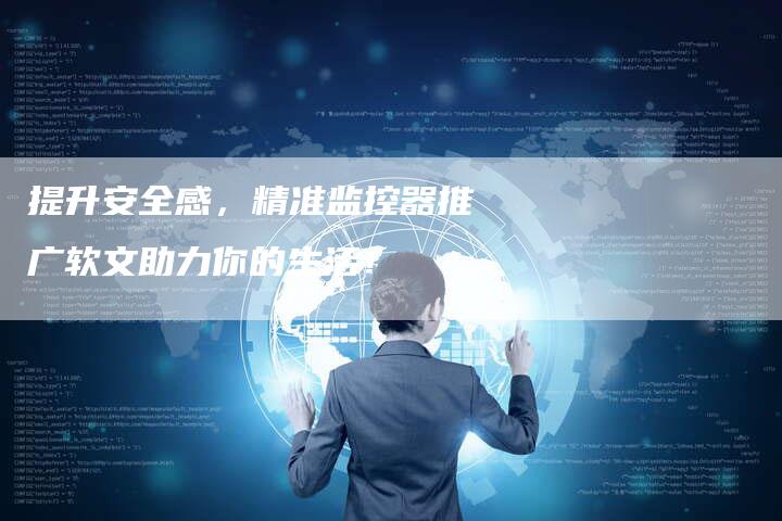 提升安全感，精准监控器推广软文助力你的生活！
