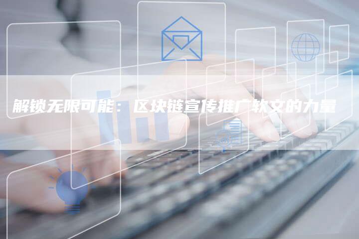 解锁无限可能：区块链宣传推广软文的力量