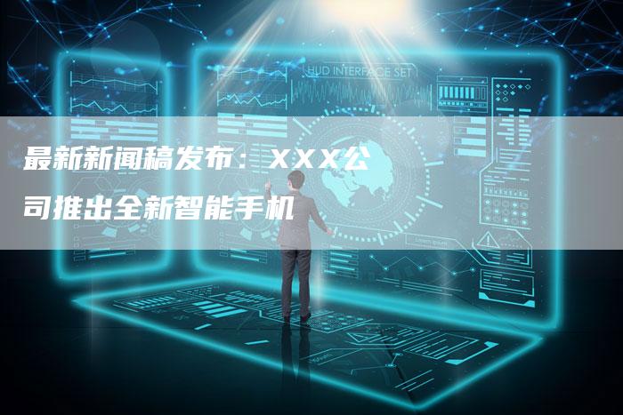 最新新闻稿发布：XXX公司推出全新智能手机
