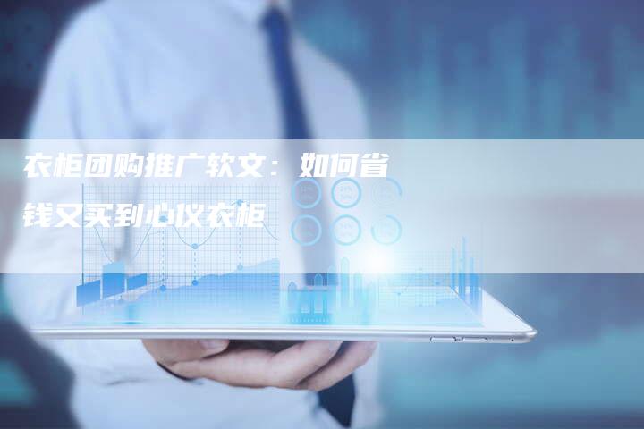 衣柜团购推广软文：如何省钱又买到心仪衣柜