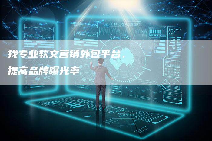 找专业软文营销外包平台，提高品牌曝光率