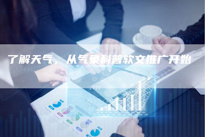 了解天气，从气象科普软文推广开始
