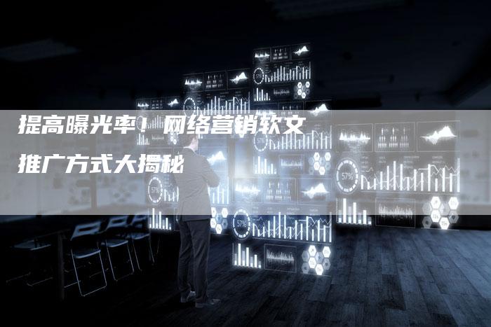 提高曝光率！网络营销软文推广方式大揭秘