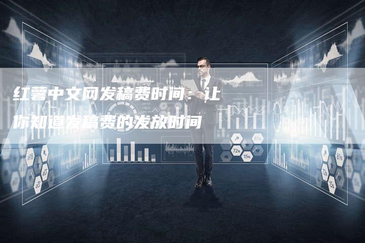红薯中文网发稿费时间：让你知道发稿费的发放时间