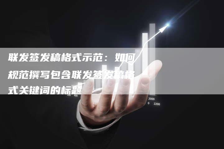 联发签发稿格式示范：如何规范撰写包含联发签发稿格式关键词的标题