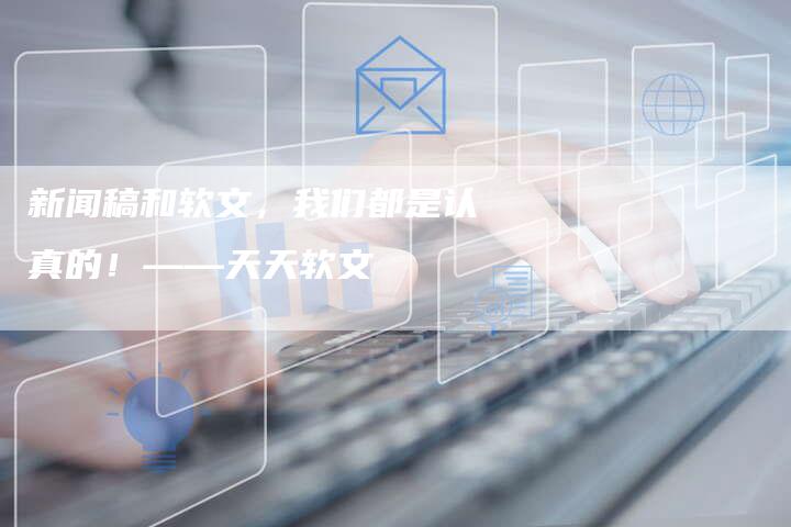 新闻稿和软文，我们都是认真的！——天天软文