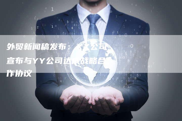 外贸新闻稿发布：XX公司宣布与YY公司达成战略合作协议