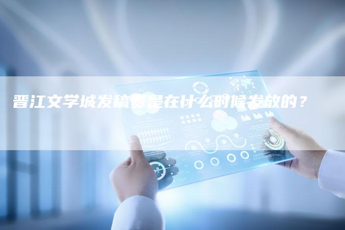 晋江文学城发稿费是在什么时候发放的？