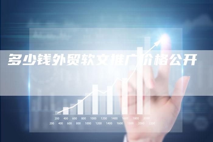 多少钱外贸软文推广价格公开