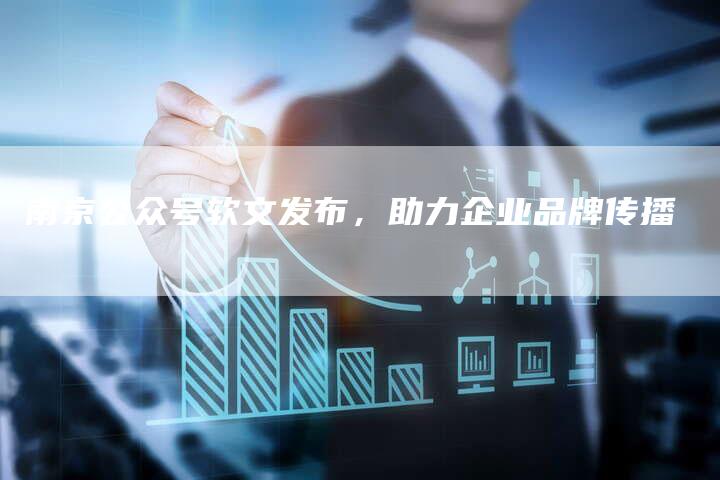 南京公众号软文发布，助力企业品牌传播