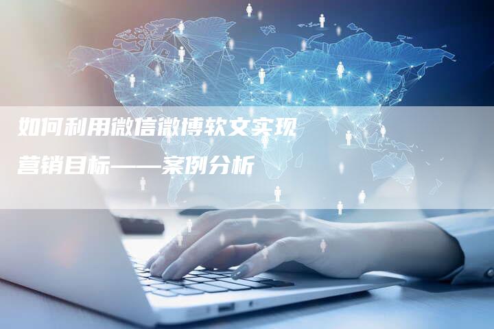 如何利用微信微博软文实现营销目标——案例分析
