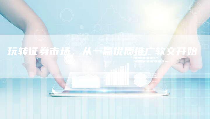 玩转证券市场，从一篇优质推广软文开始