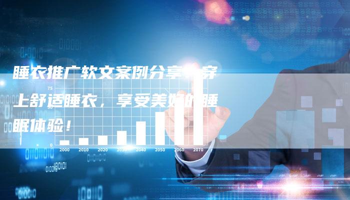 睡衣推广软文案例分享：穿上舒适睡衣，享受美好的睡眠体验！