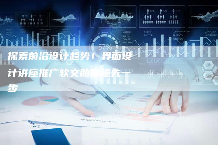 探索前沿设计趋势！界面设计讲座推广软文助你抢先一步