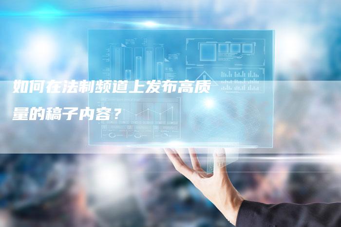 如何在法制频道上发布高质量的稿子内容？