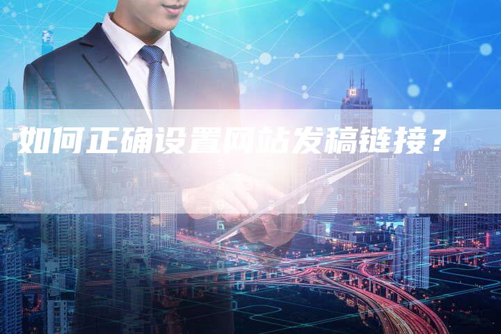 如何正确设置网站发稿链接？