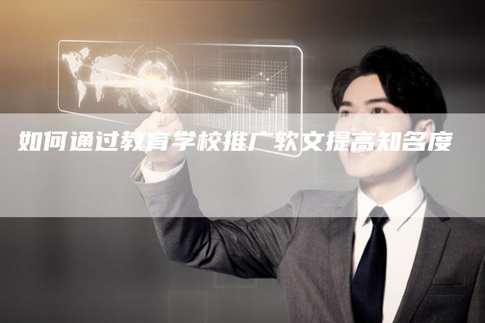 如何通过教育学校推广软文提高知名度