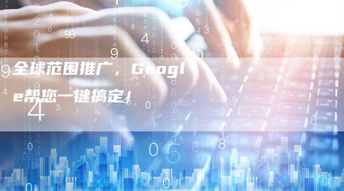 全球范围推广，Google帮您一键搞定！