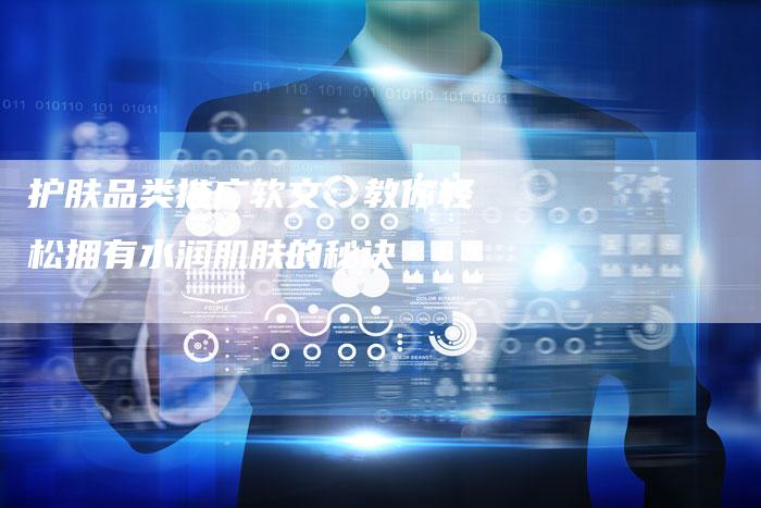 护肤品类推广软文：教你轻松拥有水润肌肤的秘诀