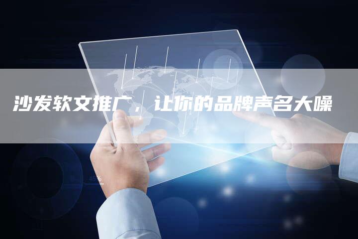 沙发软文推广，让你的品牌声名大噪