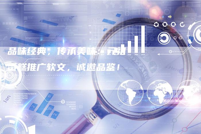 品味经典，传承美味：元祖蛋糕推广软文，诚邀品鉴！