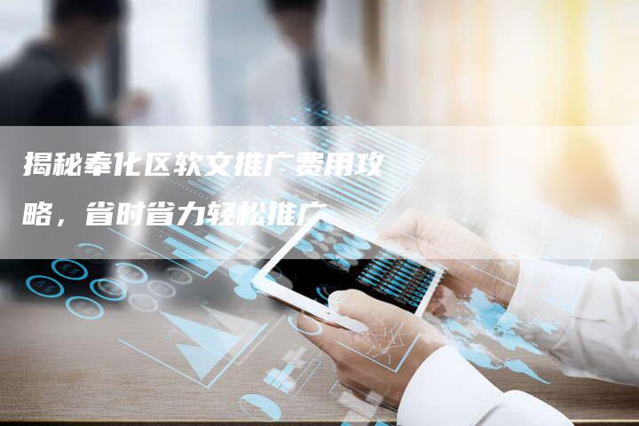 揭秘奉化区软文推广费用攻略，省时省力轻松推广