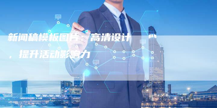 新闻稿模板图片：高清设计，提升活动影响力