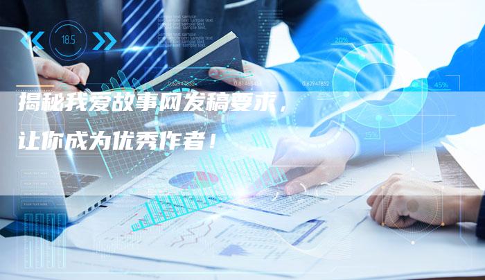 揭秘我爱故事网发稿要求，让你成为优秀作者！