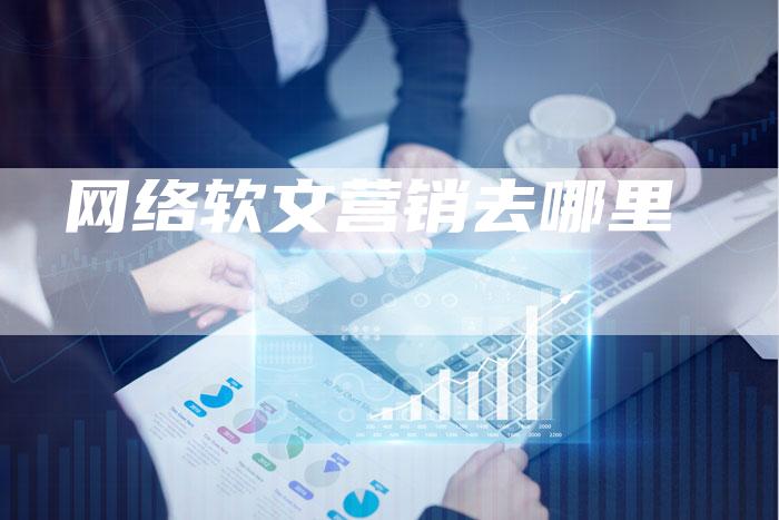 网络软文营销去哪里