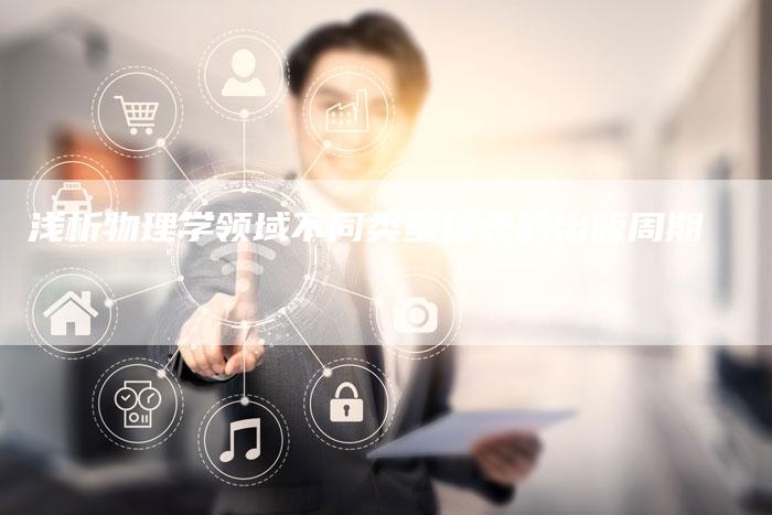 浅析物理学领域不同类型报表的出版周期