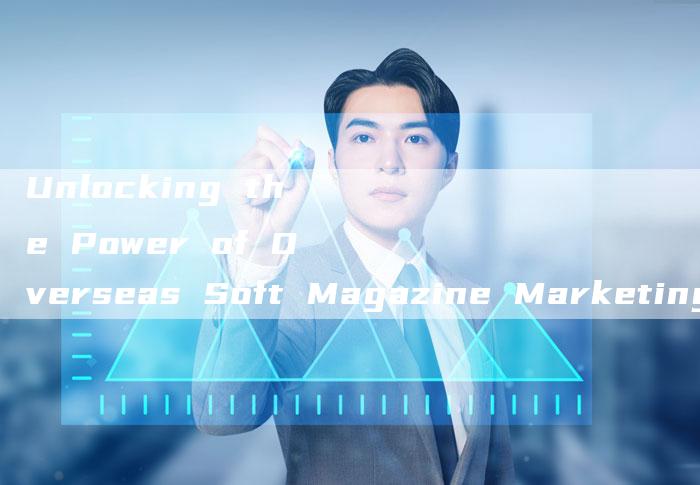 Unlocking the Power of Overseas Soft Magazine Marketing
