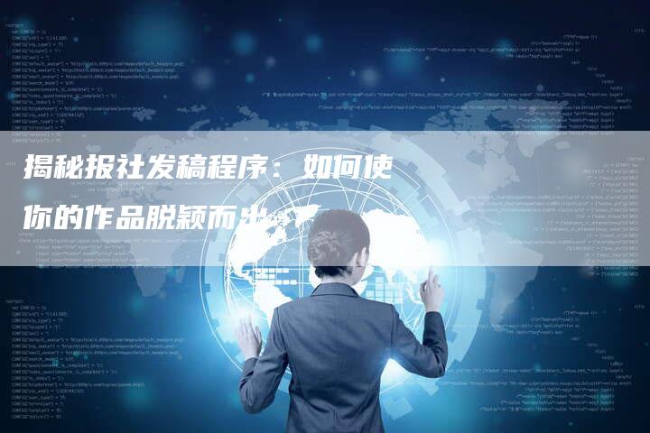 揭秘报社发稿程序：如何使你的作品脱颖而出