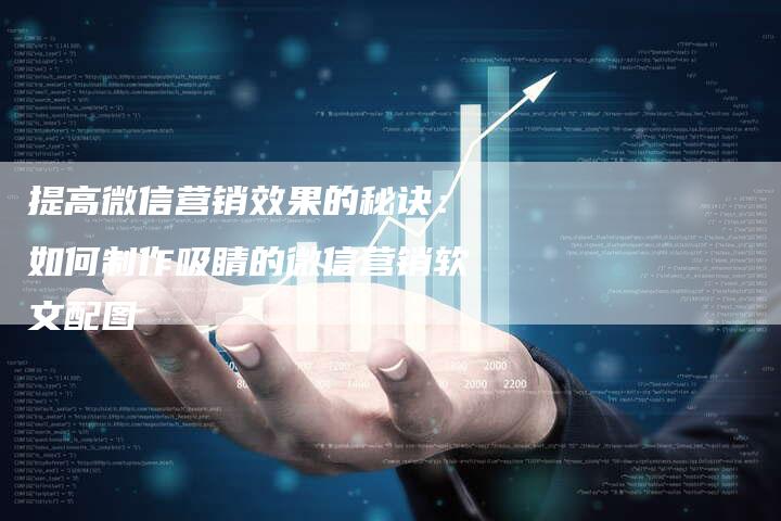 提高微信营销效果的秘诀：如何制作吸睛的微信营销软文配图