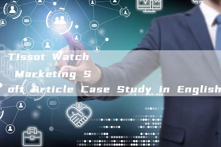 Tissot Watch Marketing Soft Article Case Study in English