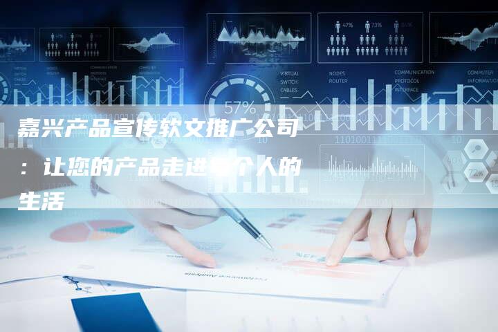 嘉兴产品宣传软文推广公司：让您的产品走进每个人的生活